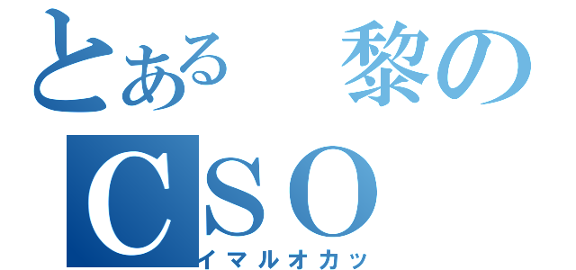 とある　黎のＣＳＯ（イマルオカッ）