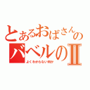 とあるおばさんのバベルの塔Ⅱ（よくわからない何か）