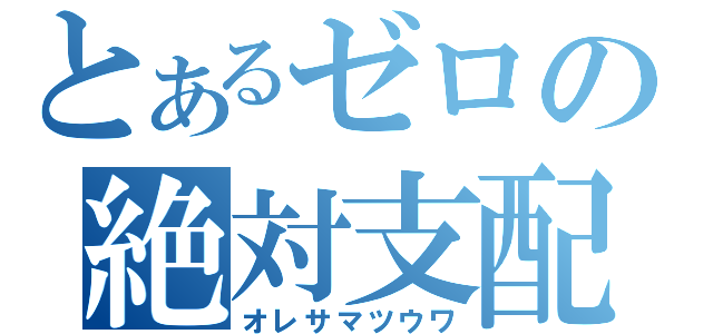 とあるゼロの絶対支配（オレサマツウワ）