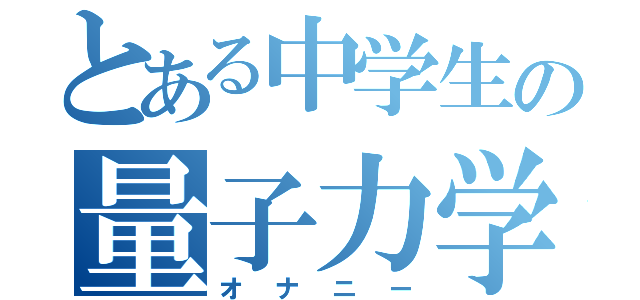 とある中学生の量子力学（オナニー）