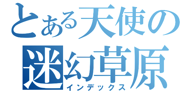 とある天使の迷幻草原（インデックス）