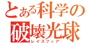 とある科学の破壊光球（レイスフィア）