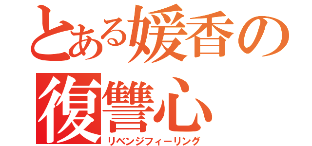 とある媛香の復讐心（リベンジフィーリング）