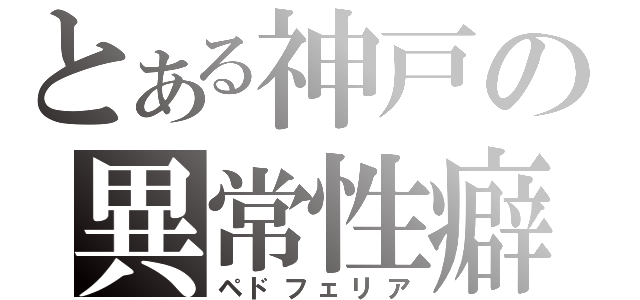 とある神戸の異常性癖（ペドフェリア）