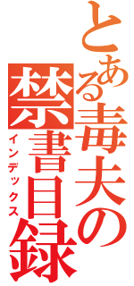 とある毒夫の禁書目録（インデックス）