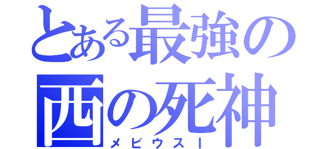 とある最強の西の死神（メビウスⅠ）