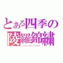 とある四季の陵羅錦繍（ｒｙｏｕｒａｋｉｎｓｙｕｕ）