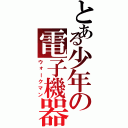 とある少年の電子機器（ウォークマン）