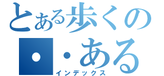 とある歩くの・・ある（インデックス）