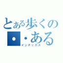 とある歩くの・・ある（インデックス）