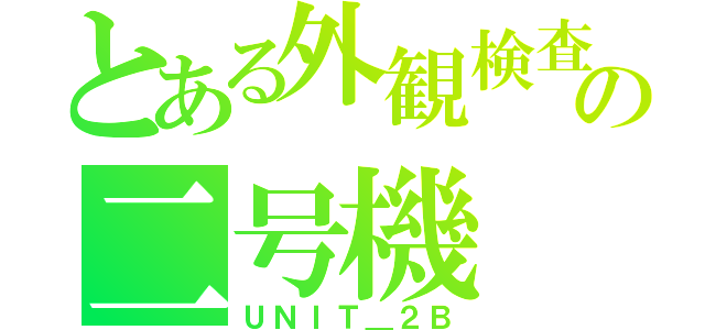 とある外観検査の二号機（ＵＮＩＴ＿２Ｂ）