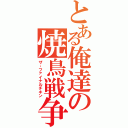 とある俺達の焼鳥戦争（ザ・ファイナルチキン）