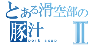 とある滑空部の豚汁Ⅱ（ｐｏｒｋ ｓｏｕｐ）