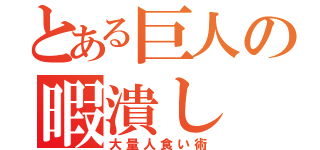 とある巨人の暇潰し（大量人食い術）