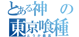 とある神の東京喰種（とうか最高）