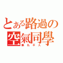 とある路過の空氣同學（無孔不入）