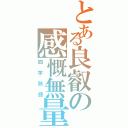 とある良叡の感慨無量（四字熟語）