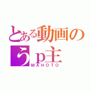 とある動画のうｐ主（ＭＡＨＯＴＯ）