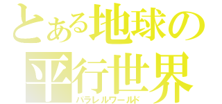 とある地球の平行世界（パラレルワールド）