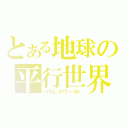 とある地球の平行世界（パラレルワールド）