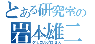 とある研究室の岩本雄二（ケミカルプロセス）