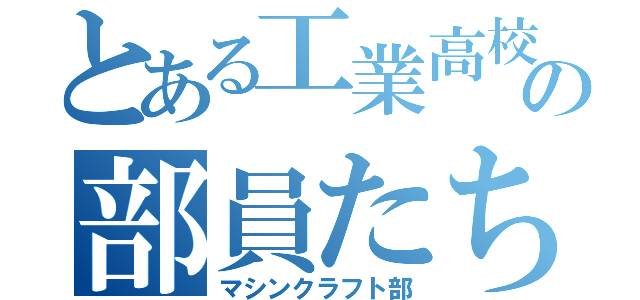 とある工業高校の部員たち（マシンクラフト部）