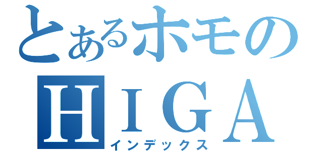 とあるホモのＨＩＧＡＳＡ ＲＹＯ（インデックス）