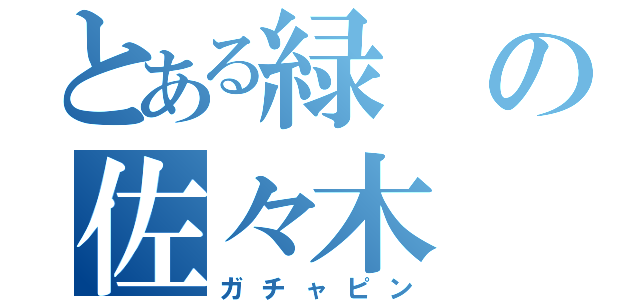 とある緑の佐々木（ガチャピン）