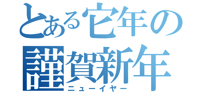 とある它年の謹賀新年（ニューイヤー）