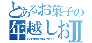 とあるお菓子の年越しお菓子Ⅱ（いいや！限界だ押すね！今だッ！）