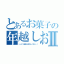 とあるお菓子の年越しお菓子Ⅱ（いいや！限界だ押すね！今だッ！）