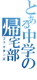 とある中学の帰宅部（ファイタ－ズ）