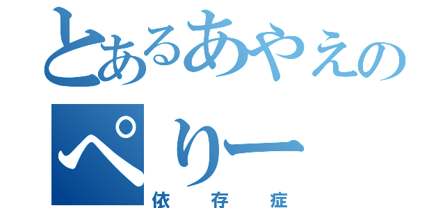 とあるあやえのぺりー（依存症）