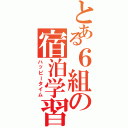 とある６組の宿泊学習（ハッピータイム）