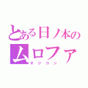 とある日ノ本のムロファン（オジコン）