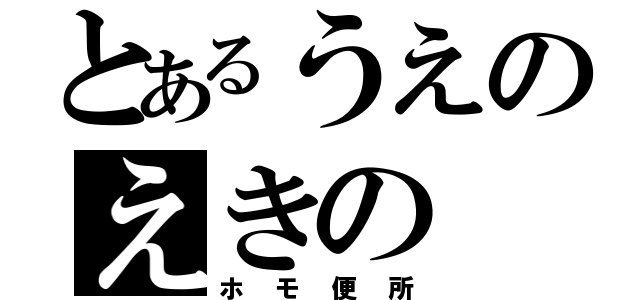 とあるうえのえきの（ホモ便所）