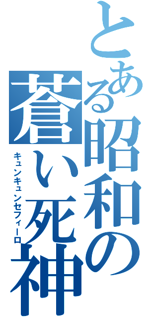 とある昭和の蒼い死神（キュンキュンセフィーロ）