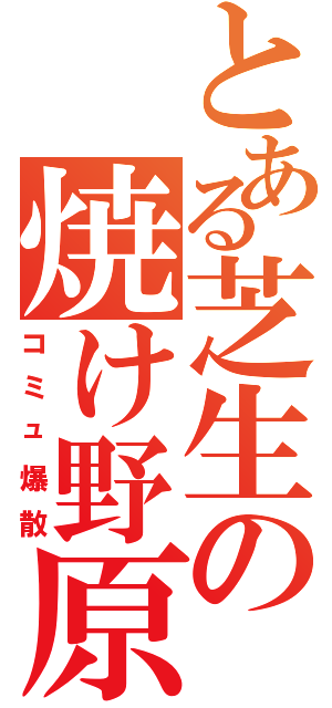 とある芝生の焼け野原（コミュ爆散）