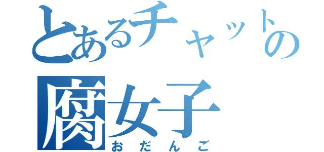 とあるチャットの腐女子（おだんご）