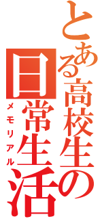 とある高校生の日常生活（メモリアル）