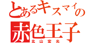 とあるキスマイの赤色王子サマ（北山宏光）