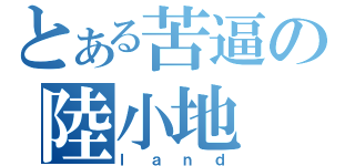 とある苦逼の陸小地（ｌａｎｄ）