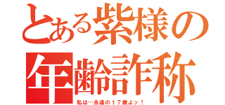 とある紫様の年齢詐称（私は…永遠の１７歳よッ！）