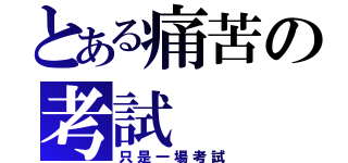 とある痛苦の考試（只是一場考試）