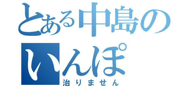 とある中島のいんぽ（治りません）