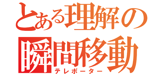 とある理解の瞬間移動（テレポーター）