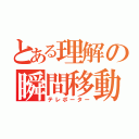 とある理解の瞬間移動（テレポーター）