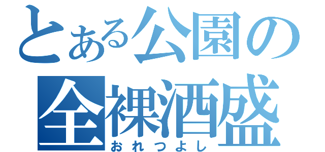 とある公園の全裸酒盛（おれつよし）