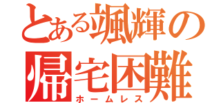 とある颯輝の帰宅困難（ホームレス）