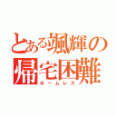 とある颯輝の帰宅困難（ホームレス）